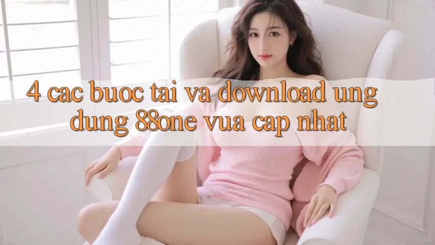 4. Các bước tải và download ứng dụng 88one vừa cập nhật 4. Các bước tải và download ứng dụng 88one vừa cập nhật