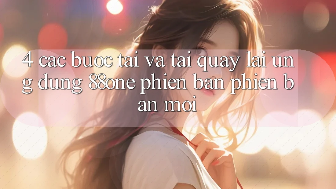 4. Các bước tải và tải quay lại ứng dụng 88one phiên bản phiên bản mới 4. Các bước tải và tải quay lại ứng dụng 88one phiên bản phiên bản mới