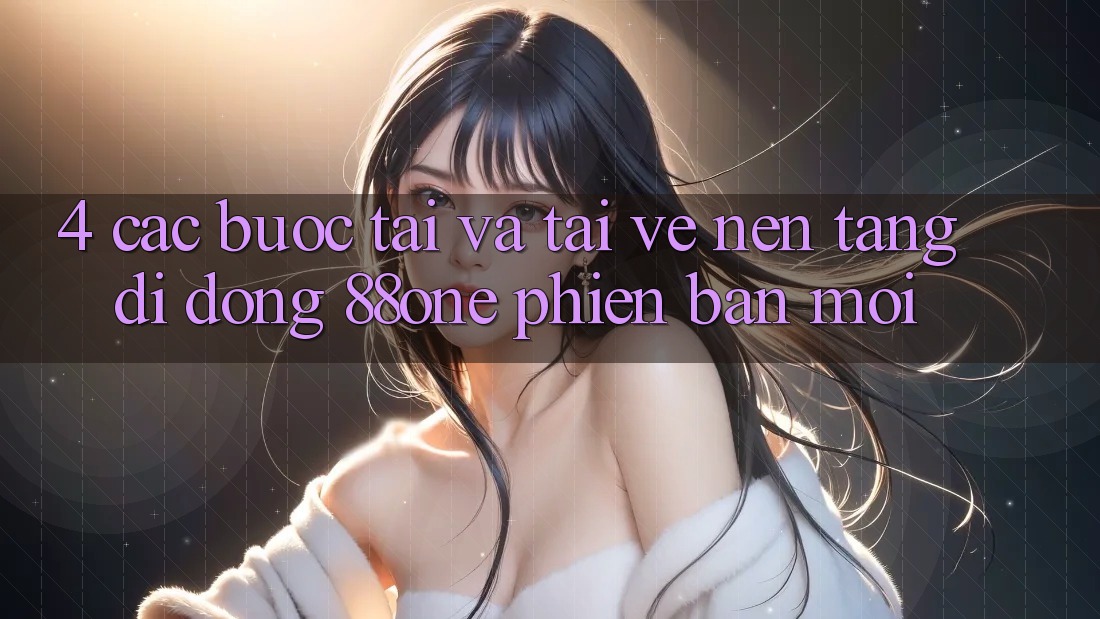 4. Các bước tải và tải về nền tảng di động 88one phiên bản mới 4. Các bước tải và tải về nền tảng di động 88one phiên bản mới