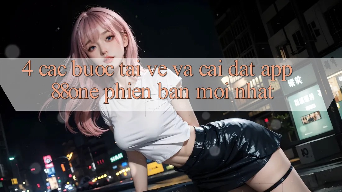4. Các bước tải về và cài đặt app 88one phiên bản mới nhất 4. Các bước tải về và cài đặt app 88one phiên bản mới nhất