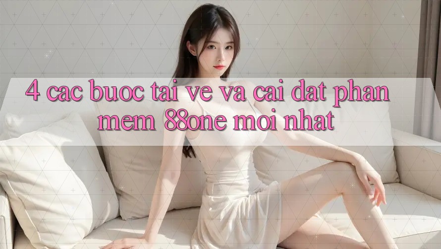 4. Các bước tải về và cài đặt phần mềm 88one mới nhất 4. Các bước tải về và cài đặt phần mềm 88one mới nhất
