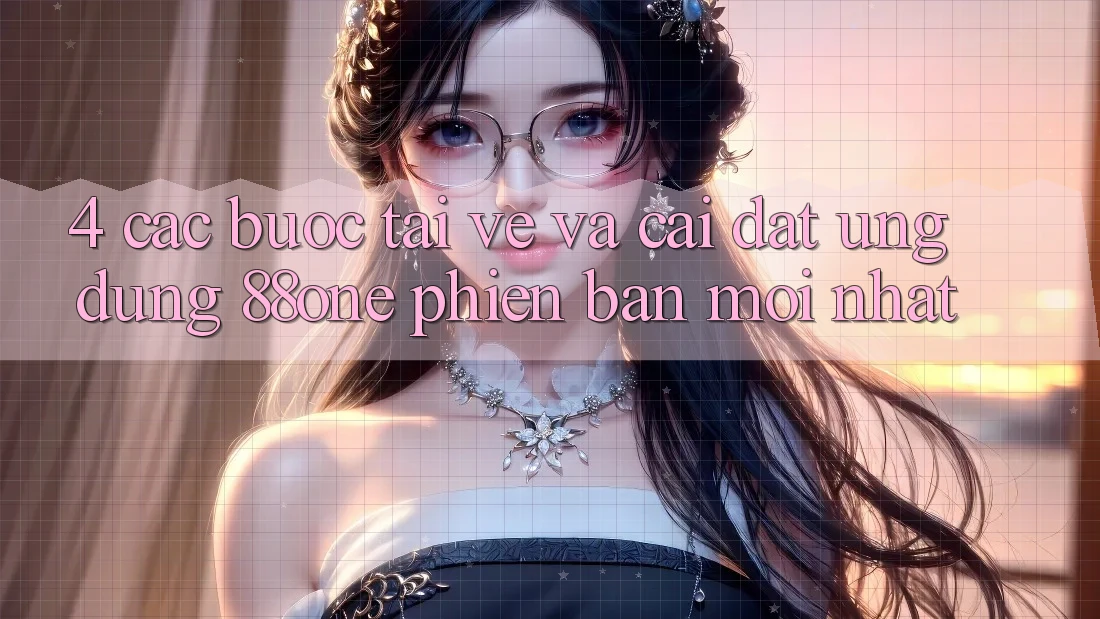 4. Các bước tải về và cài đặt ứng dụng 88one phiên bản mới nhất 4. Các bước tải về và cài đặt ứng dụng 88one phiên bản mới nhất