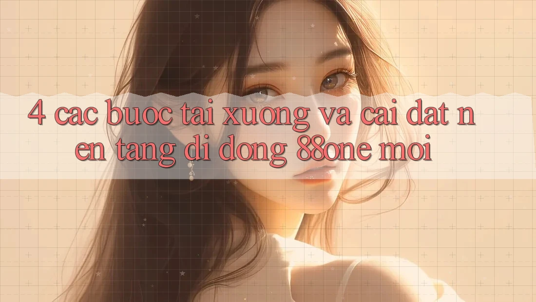 4. Các bước tải xuống và cài đặt nền tảng di động 88one mới