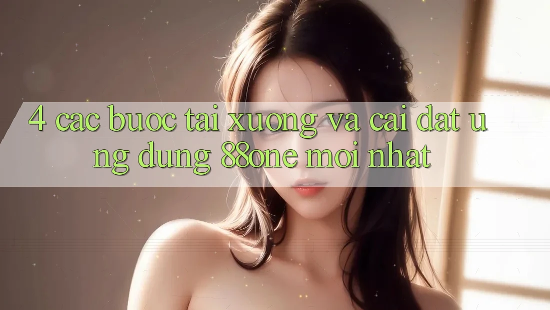 4. Các bước tải xuống và cài đặt ứng dụng 88one mới nhất 4. Các bước tải xuống và cài đặt ứng dụng 88one mới nhất