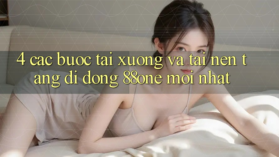 4. Các bước tải xuống và tải nền tảng di động 88one mới nhất