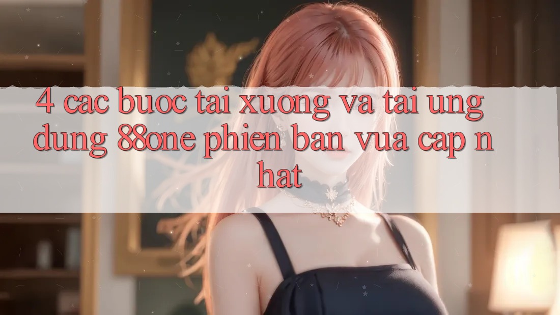 4. Các bước tải xuống và tải ứng dụng 88one phiên bản vừa cập nhật 4. Các bước tải xuống và tải ứng dụng 88one phiên bản vừa cập nhật