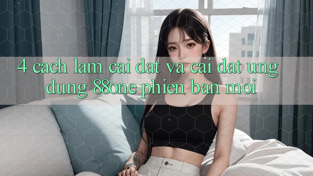 4. Cách làm cài đặt và cài đặt ứng dụng 88one phiên bản mới 4. Cách làm cài đặt và cài đặt ứng dụng 88one phiên bản mới