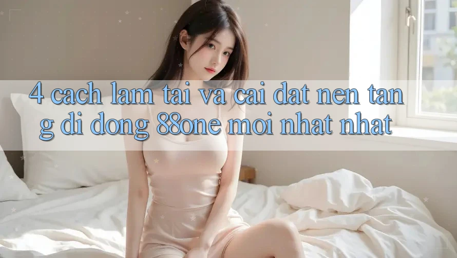 4. Cách làm tải và cài đặt nền tảng di động 88one mới nhất nhất