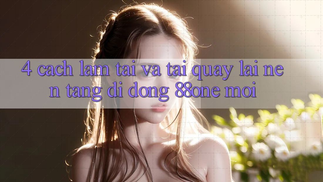 4. Cách làm tải và tải quay lại nền tảng di động 88one mới 4. Cách làm tải và tải quay lại nền tảng di động 88one mới