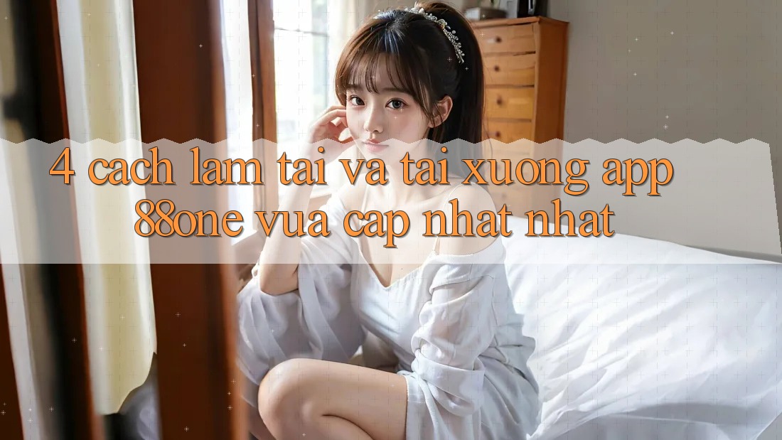 4. Cách làm tải và tải xuống app 88one vừa cập nhật nhất 4. Cách làm tải và tải xuống app 88one vừa cập nhật nhất