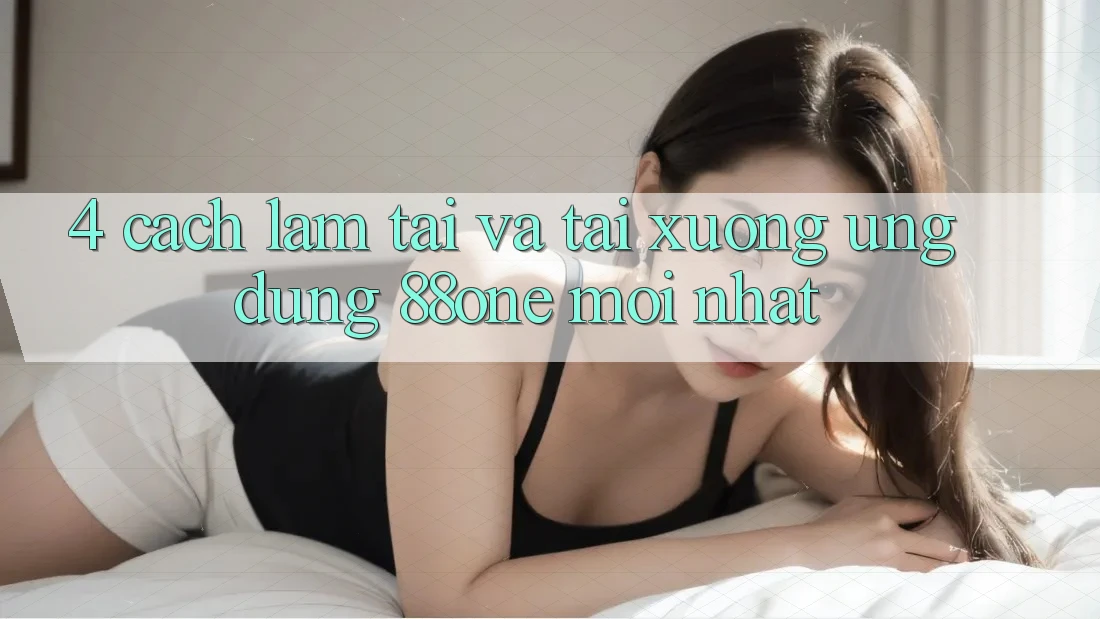 4. Cách làm tải và tải xuống ứng dụng 88one mới nhất 4. Cách làm tải và tải xuống ứng dụng 88one mới nhất