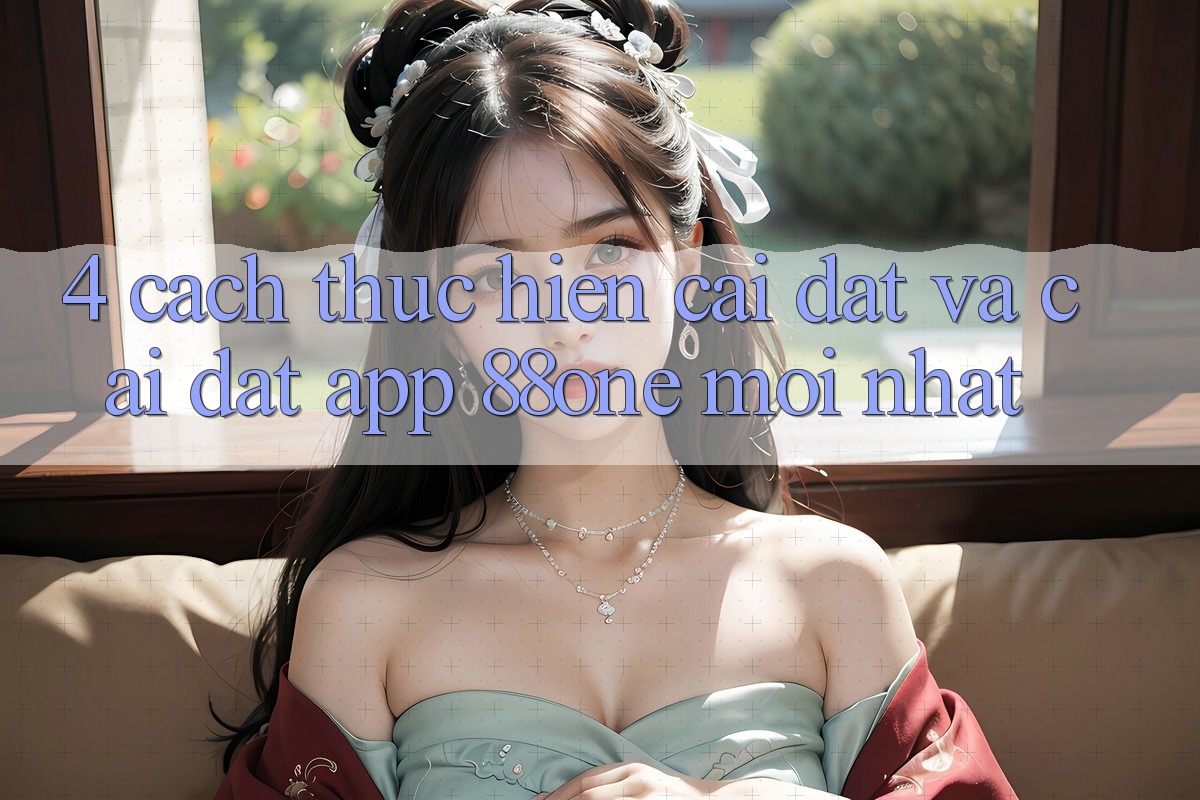4. Cách thực hiện cài đặt và cài đặt app 88one mới nhất 4. Cách thực hiện cài đặt và cài đặt app 88one mới nhất