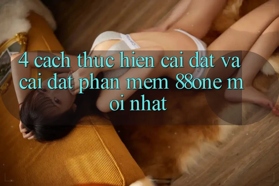 4. Cách thực hiện cài đặt và cài đặt phần mềm 88one mới nhất 4. Cách thực hiện cài đặt và cài đặt phần mềm 88one mới nhất