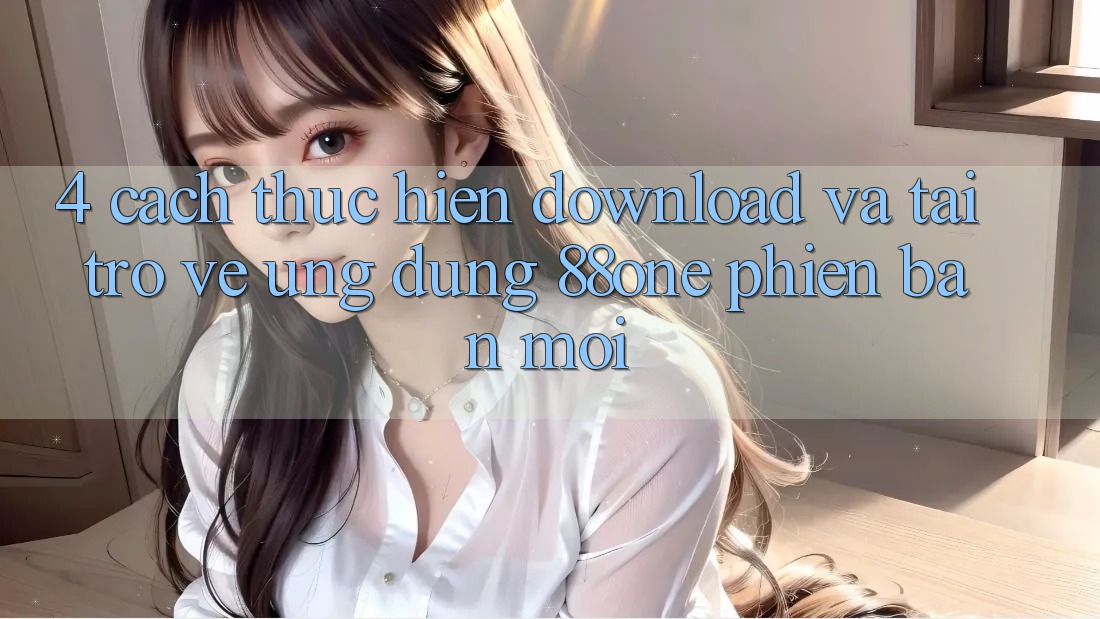 4. Cách thực hiện download và tải trở về ứng dụng 88one phiên bản mới 4. Cách thực hiện download và tải trở về ứng dụng 88one phiên bản mới