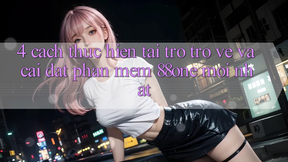 4. Cách thực hiện tải trở trở về và cài đặt phần mềm 88one mới nhất 4. Cách thực hiện tải trở trở về và cài đặt phần mềm 88one mới nhất