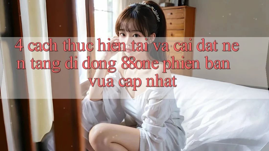 4. Cách thực hiện tải và cài đặt nền tảng di động 88one phiên bản vừa cập nhật 4. Cách thực hiện tải và cài đặt nền tảng di động 88one phiên bản vừa cập nhật