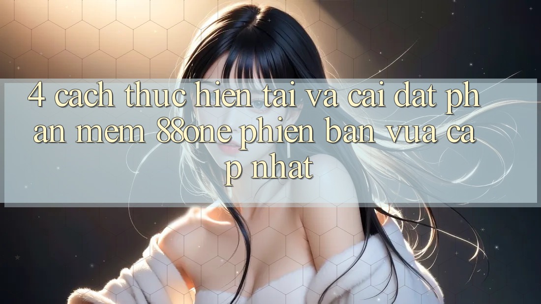 4. Cách thực hiện tải và cài đặt phần mềm 88one phiên bản vừa cập nhật 4. Cách thực hiện tải và cài đặt phần mềm 88one phiên bản vừa cập nhật