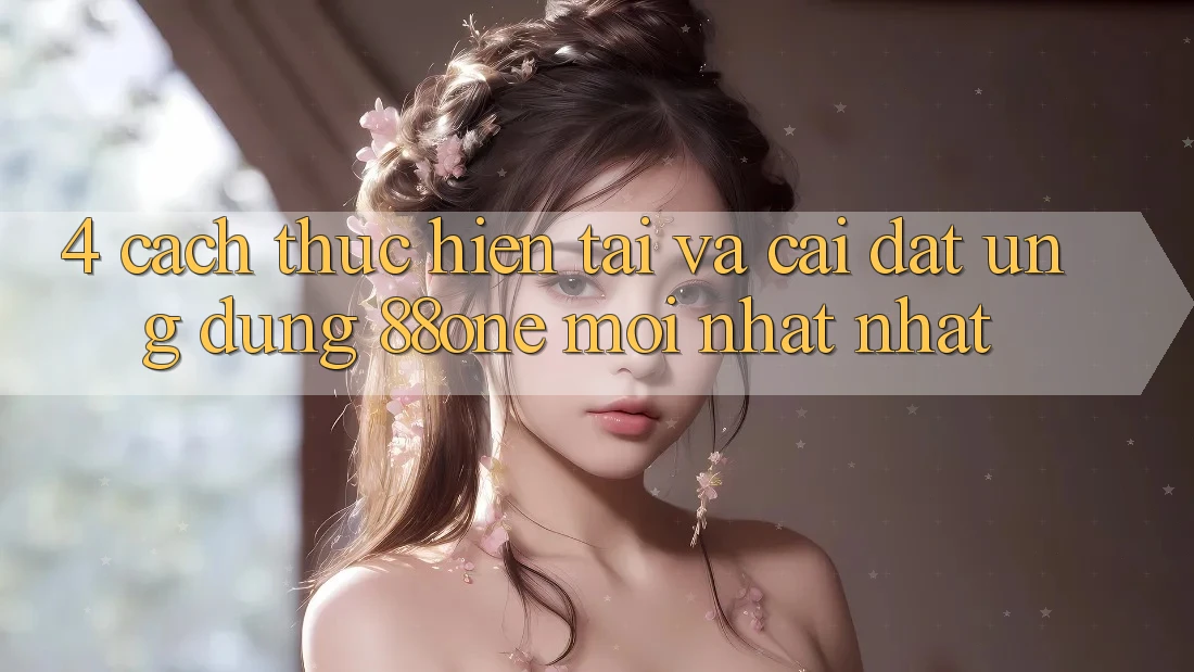 4. Cách thực hiện tải và cài đặt ứng dụng 88one mới nhất nhất 4. Cách thực hiện tải và cài đặt ứng dụng 88one mới nhất nhất