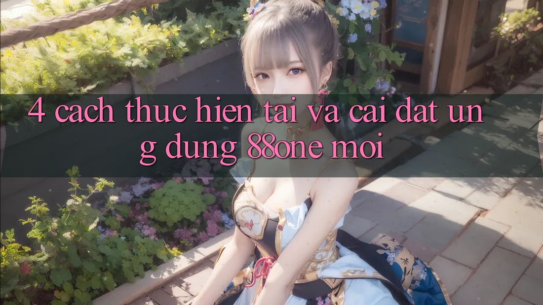 4. Cách thực hiện tải và cài đặt ứng dụng 88one mới