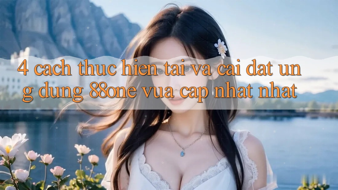 4. Cách thực hiện tải và cài đặt ứng dụng 88one vừa cập nhật nhất