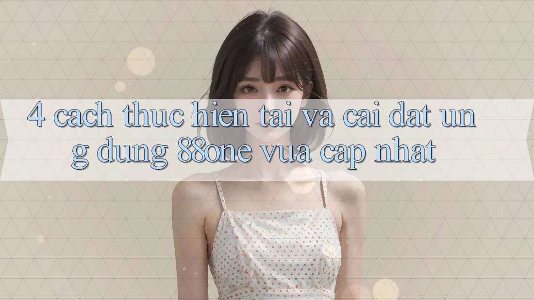 4. Cách thực hiện tải và cài đặt ứng dụng 88one vừa cập nhật