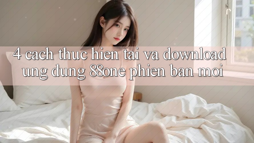 4. Cách thực hiện tải và download ứng dụng 88one phiên bản mới 4. Cách thực hiện tải và download ứng dụng 88one phiên bản mới