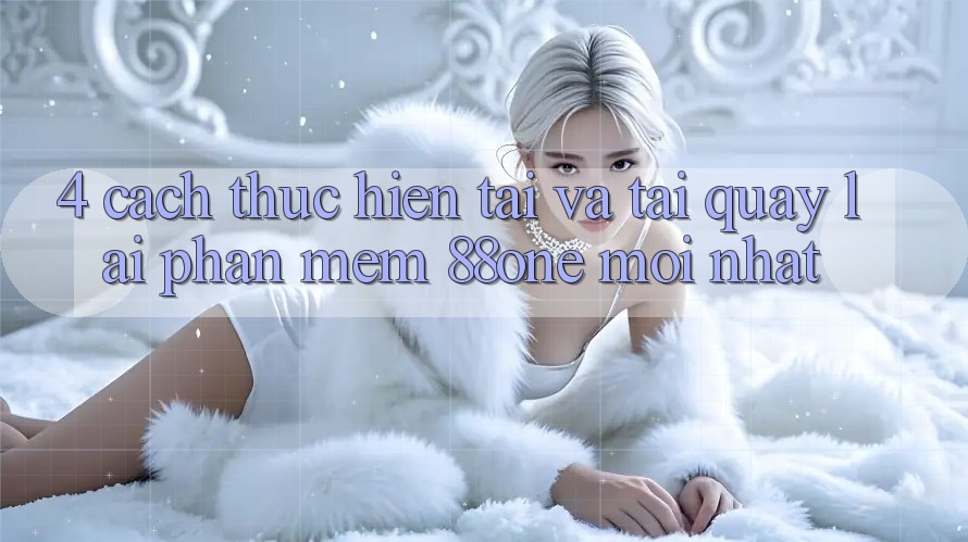 4. Cách thực hiện tải và tải quay lại phần mềm 88one mới nhất 4. Cách thực hiện tải và tải quay lại phần mềm 88one mới nhất