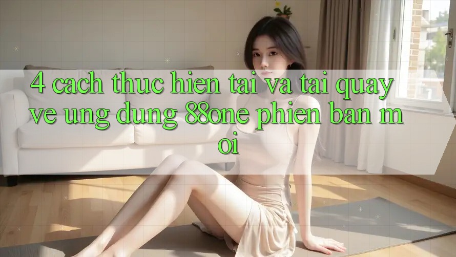 4. Cách thực hiện tải và tải quay về ứng dụng 88one phiên bản mới