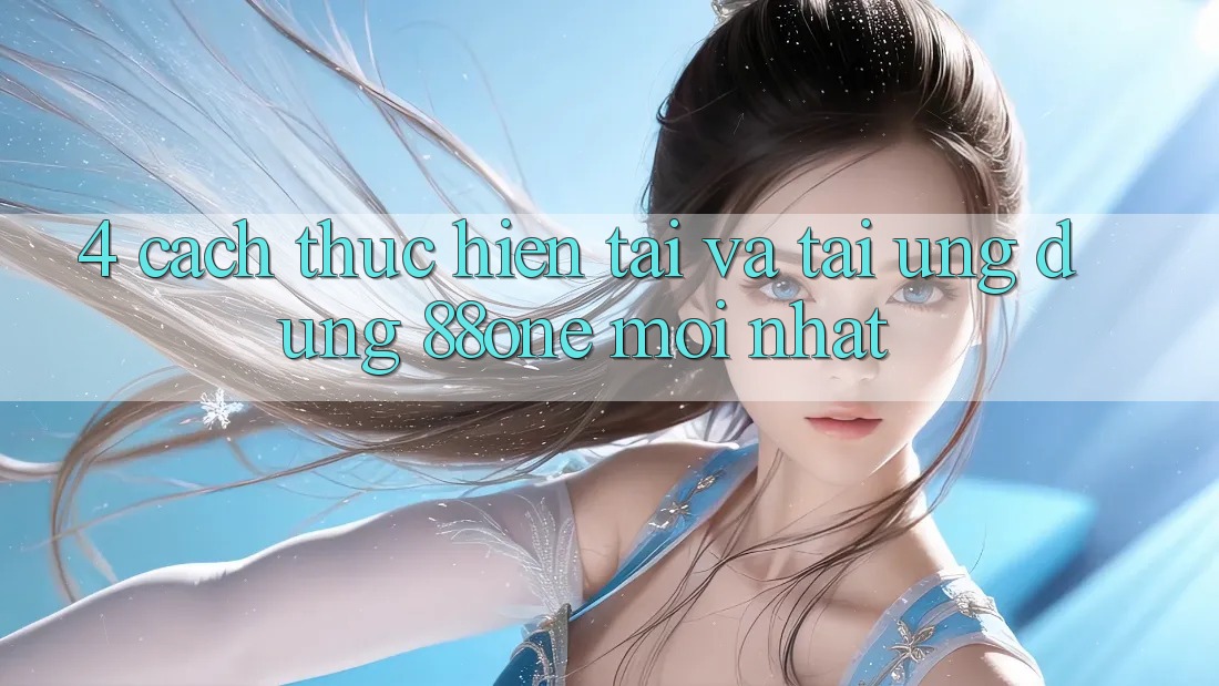4. Cách thực hiện tải và tải ứng dụng 88one mới nhất 4. Cách thực hiện tải và tải ứng dụng 88one mới nhất
