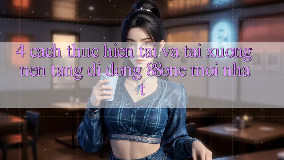 4. Cách thực hiện tải và tải xuống nền tảng di động 88one mới nhất 4. Cách thực hiện tải và tải xuống nền tảng di động 88one mới nhất