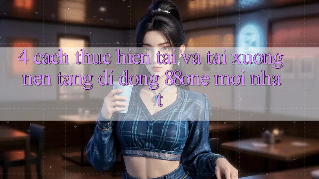4. Cách thực hiện tải và tải xuống nền tảng di động 88one mới nhất