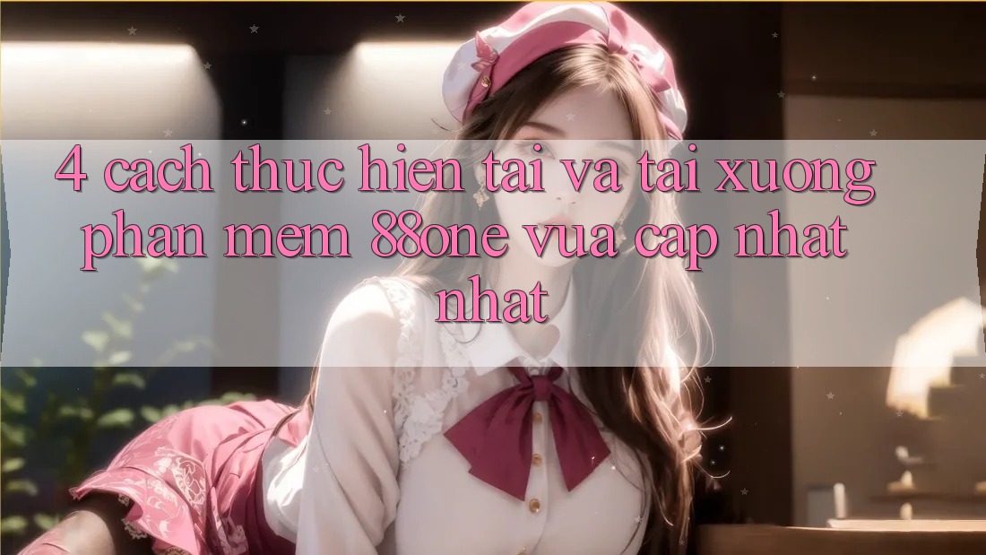 4. Cách thực hiện tải và tải xuống phần mềm 88one vừa cập nhật nhất 4. Cách thực hiện tải và tải xuống phần mềm 88one vừa cập nhật nhất