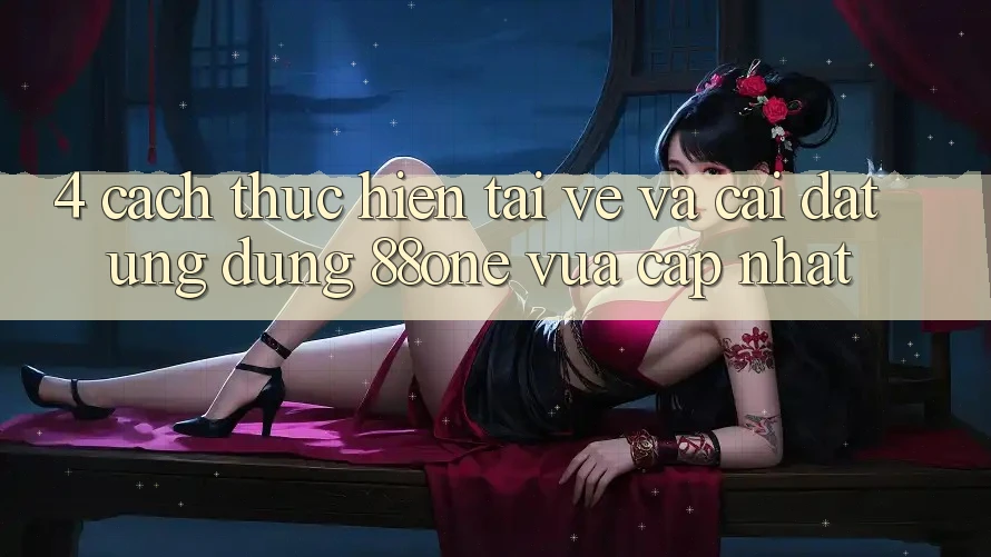 4. Cách thực hiện tải về và cài đặt ứng dụng 88one vừa cập nhật