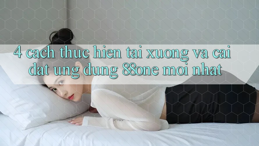 4. Cách thực hiện tải xuống và cài đặt ứng dụng 88one mới nhất 4. Cách thực hiện tải xuống và cài đặt ứng dụng 88one mới nhất