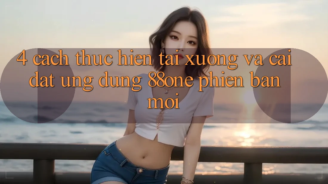 4. Cách thực hiện tải xuống và cài đặt ứng dụng 88one phiên bản mới
