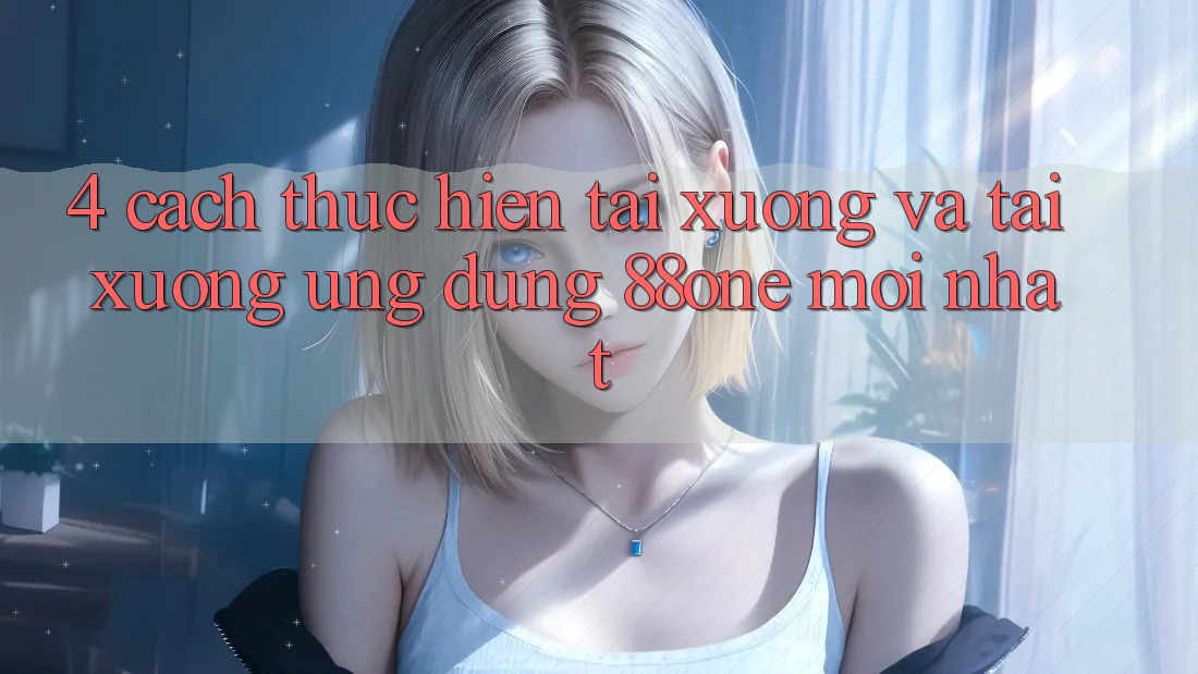 4. Cách thực hiện tải xuống và tải xuống ứng dụng 88one mới nhất