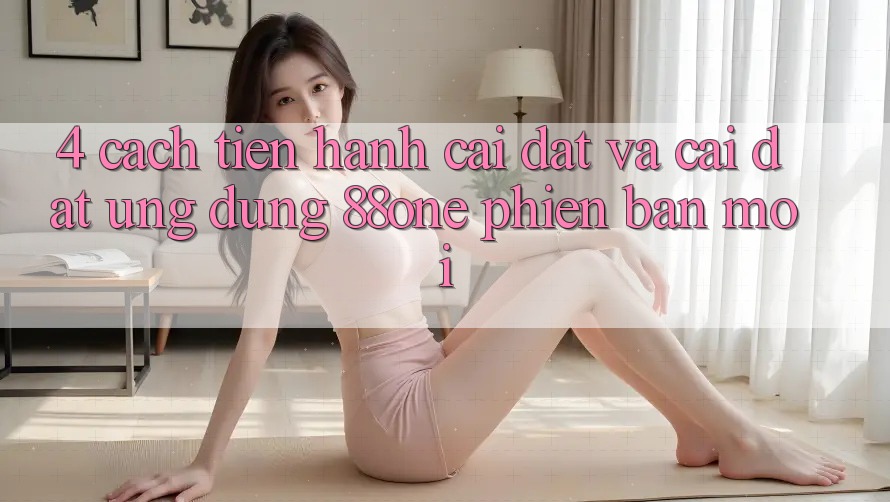 4. Cách tiến hành cài đặt và cài đặt ứng dụng 88one phiên bản mới