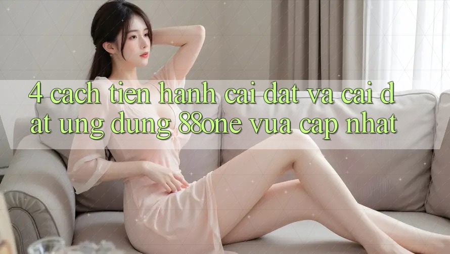 4. Cách tiến hành cài đặt và cài đặt ứng dụng 88one vừa cập nhật
