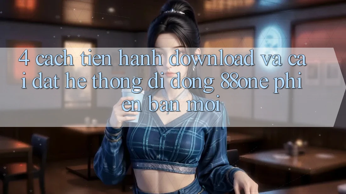 4. Cách tiến hành download và cài đặt hệ thống di động 88one phiên bản mới 4. Cách tiến hành download và cài đặt hệ thống di động 88one phiên bản mới