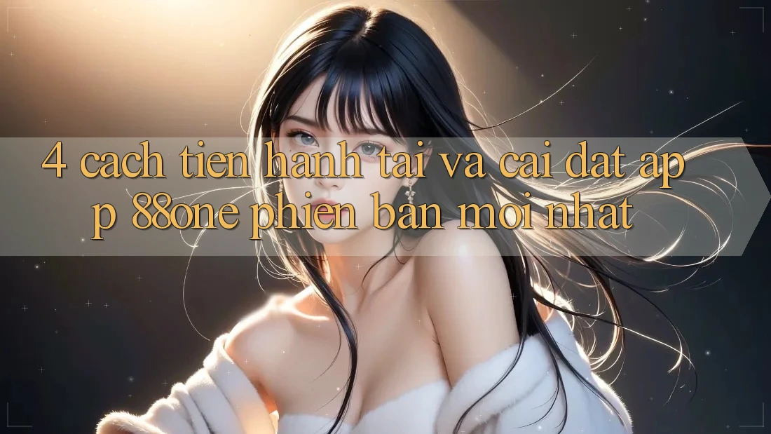 4. Cách tiến hành tải và cài đặt app 88one phiên bản mới nhất 4. Cách tiến hành tải và cài đặt app 88one phiên bản mới nhất