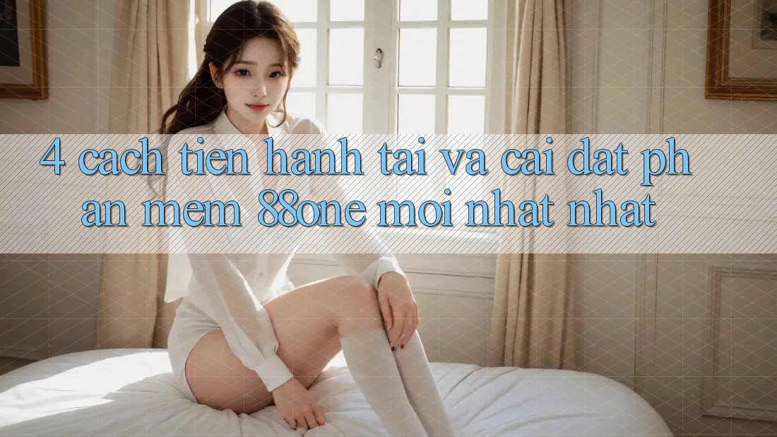 4. Cách tiến hành tải và cài đặt phần mềm 88one mới nhất nhất 4. Cách tiến hành tải và cài đặt phần mềm 88one mới nhất nhất