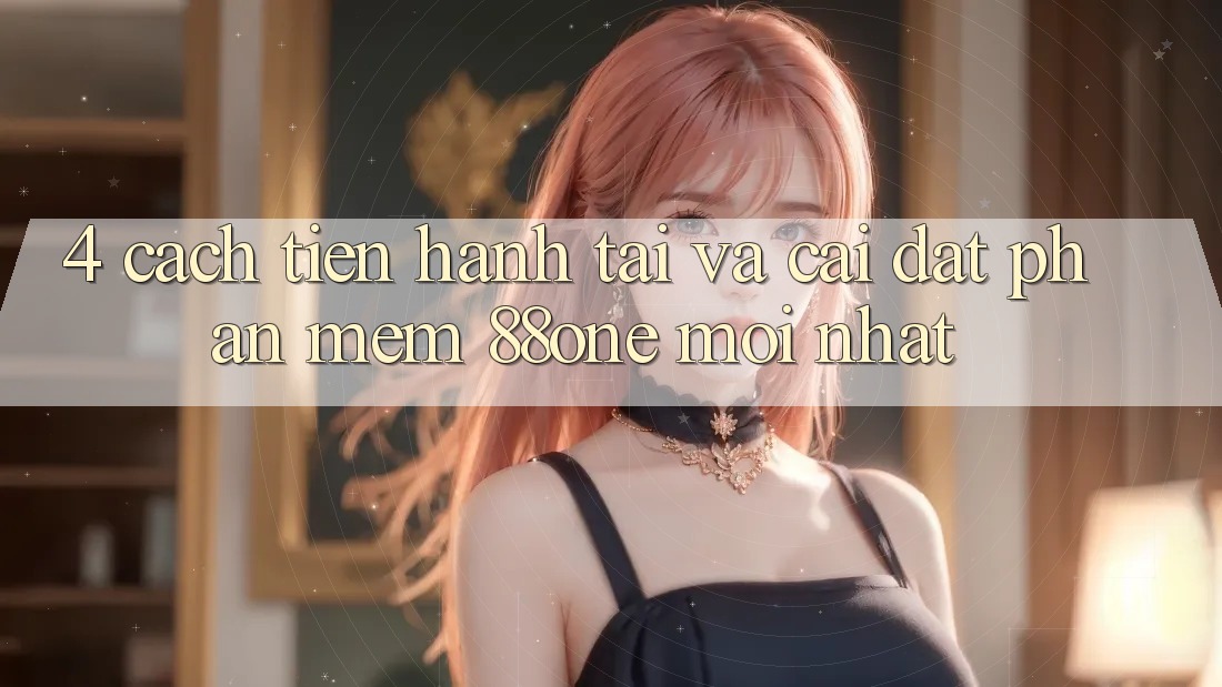 4. Cách tiến hành tải và cài đặt phần mềm 88one mới nhất 4. Cách tiến hành tải và cài đặt phần mềm 88one mới nhất