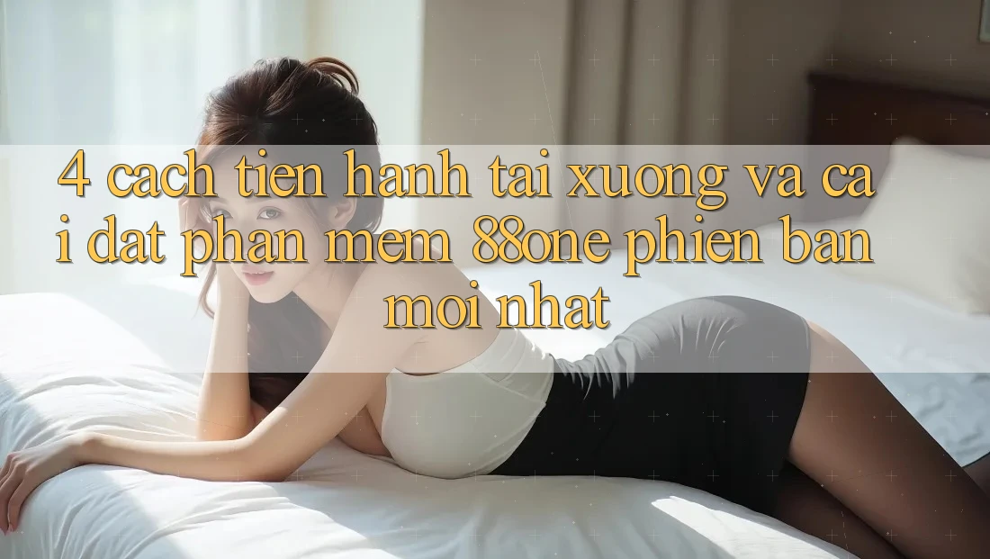 4. Cách tiến hành tải xuống và cài đặt phần mềm 88one phiên bản mới nhất 4. Cách tiến hành tải xuống và cài đặt phần mềm 88one phiên bản mới nhất