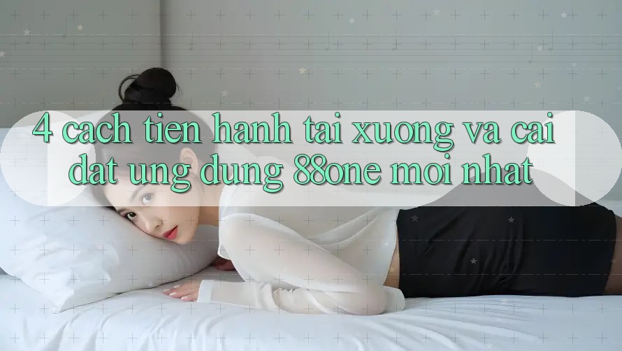 4. Cách tiến hành tải xuống và cài đặt ứng dụng 88one mới nhất