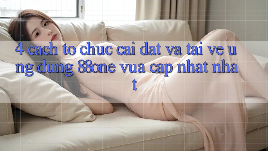 4. Cách tổ chức cài đặt và tải về ứng dụng 88one vừa cập nhật nhất 4. Cách tổ chức cài đặt và tải về ứng dụng 88one vừa cập nhật nhất