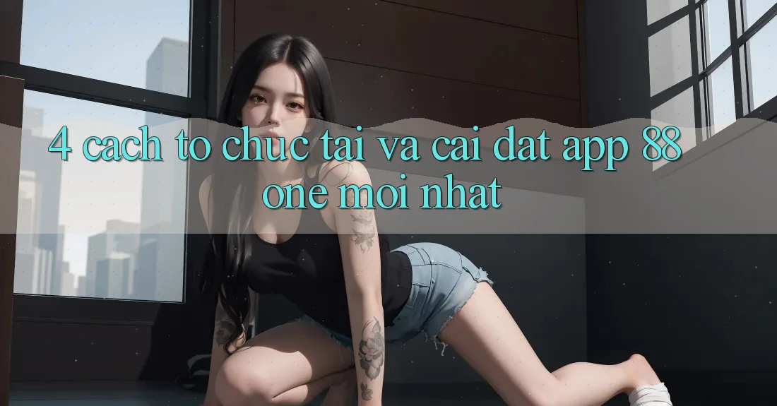 4. Cách tổ chức tải và cài đặt app 88one mới nhất 4. Cách tổ chức tải và cài đặt app 88one mới nhất