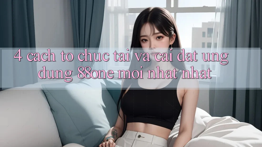 4. Cách tổ chức tải và cài đặt ứng dụng 88one mới nhất nhất 4. Cách tổ chức tải và cài đặt ứng dụng 88one mới nhất nhất