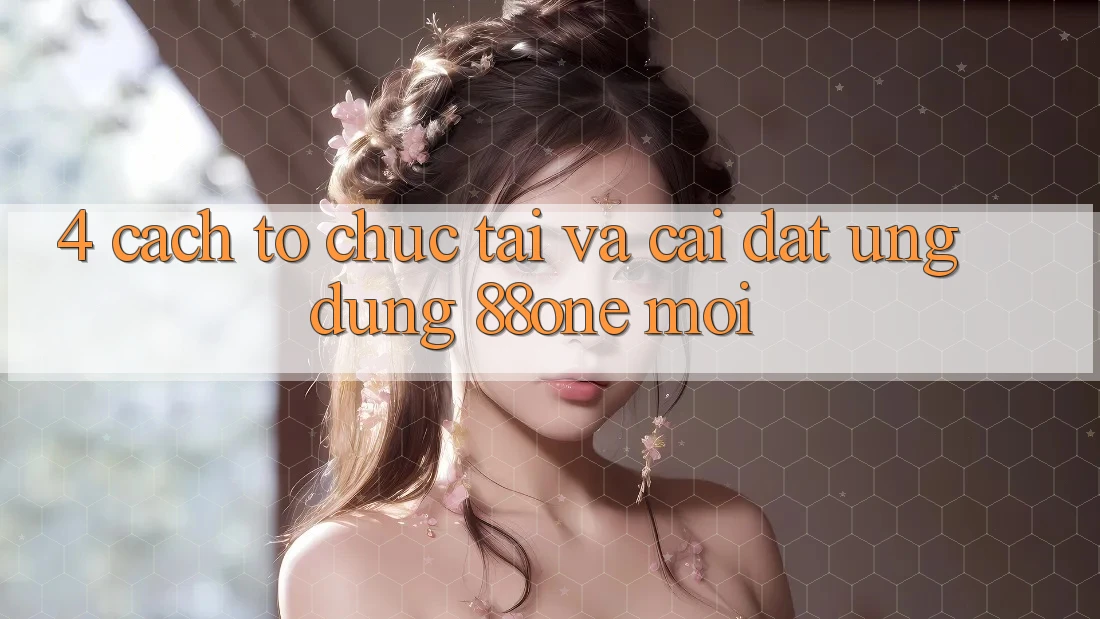 4. Cách tổ chức tải và cài đặt ứng dụng 88one mới 4. Cách tổ chức tải và cài đặt ứng dụng 88one mới