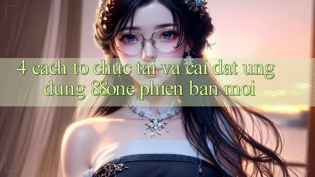 4. Cách tổ chức tải và cài đặt ứng dụng 88one phiên bản mới 4. Cách tổ chức tải và cài đặt ứng dụng 88one phiên bản mới