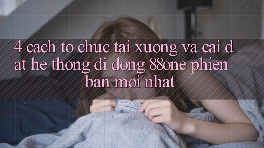4. Cách tổ chức tải xuống và cài đặt hệ thống di động 88one phiên bản mới nhất